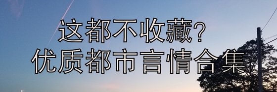 這都不收藏？優質都市言情合集
